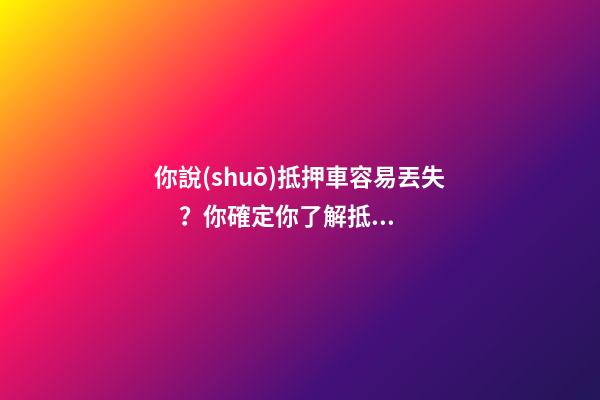 你說(shuō)抵押車容易丟失？你確定你了解抵押車嗎？